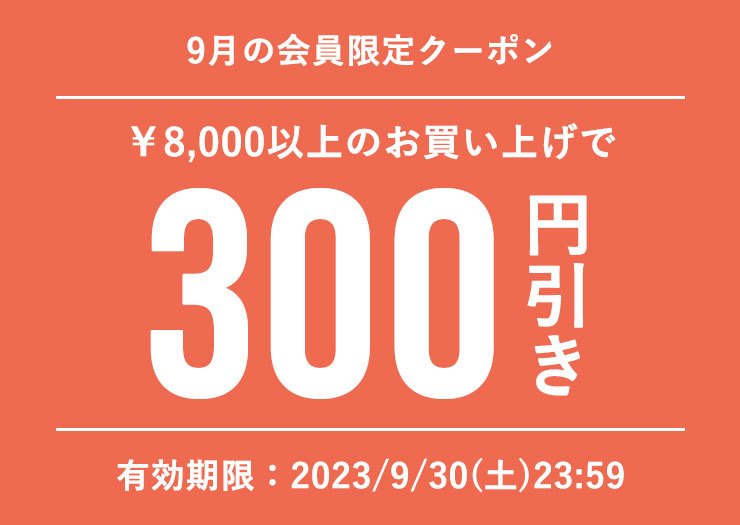 ■9月会員特典■300円オフクーポン(税込8,000円以上のお買い物でご利用可)
