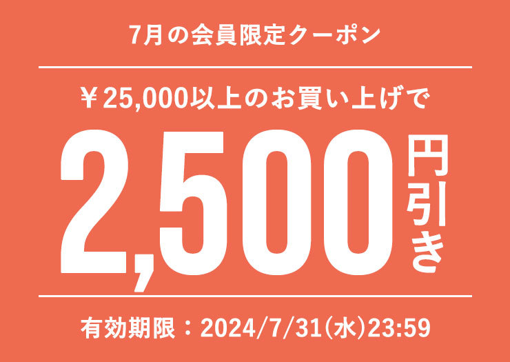 ■7月会員特典■2,500円オフクーポン(税込25,000円以上のお買い物でご利用可)