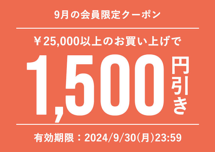 ■9月会員特典■1,500円オフクーポン(税込25,000円以上のお買い物でご利用可)