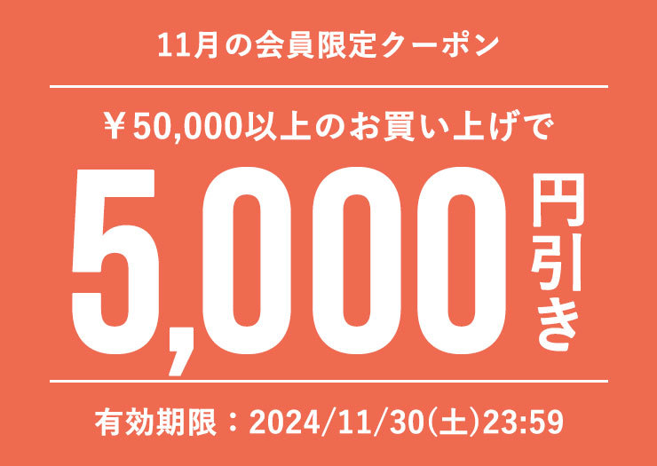 ■11月会員特典■5,000円オフクーポン(税込50,000円以上のお買い物でご利用可)