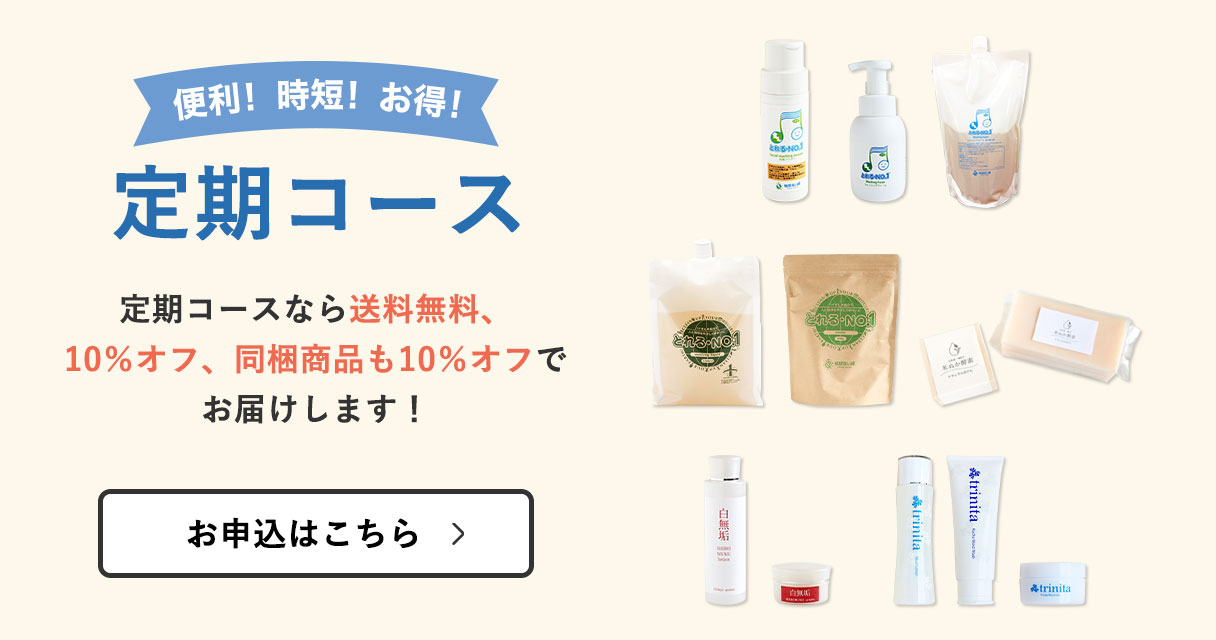 便利!時短!お得!定期コース いつも使うアイテムを定期コースに しませんか? 定期コースなら送料無料、 10%オフ、同梱商品も10%オフで お届けします!