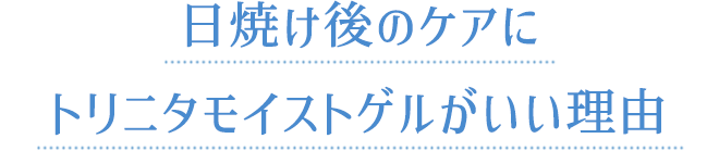 日焼け後のケアにトリニタモイストゲルがいい理由