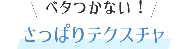 ベタつかない!さっぱりテクスチャ