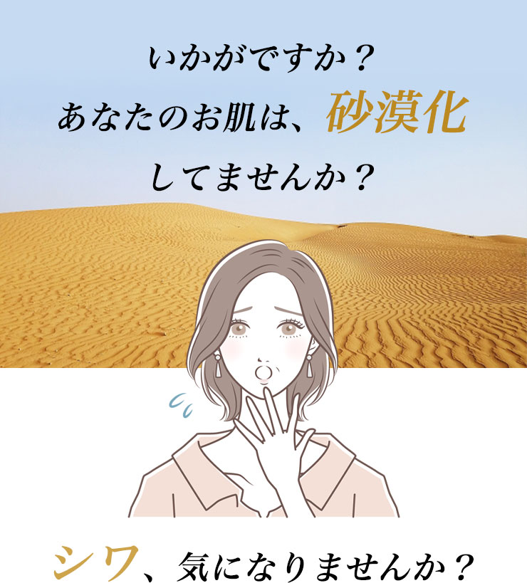 いかがですか？
        あなたのお肌は、砂漠化　してませんか？
        シワ、気になりませんか？