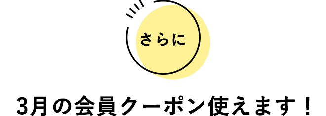 さらに3月の会員クーポン使えます！