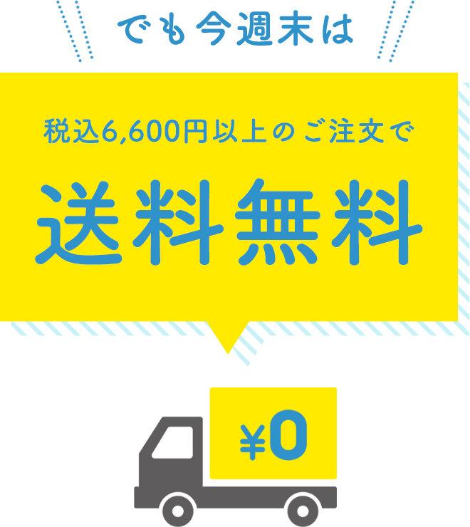 でも今週末は！！！　税込6,600円以上のご注文で送　料　無　料