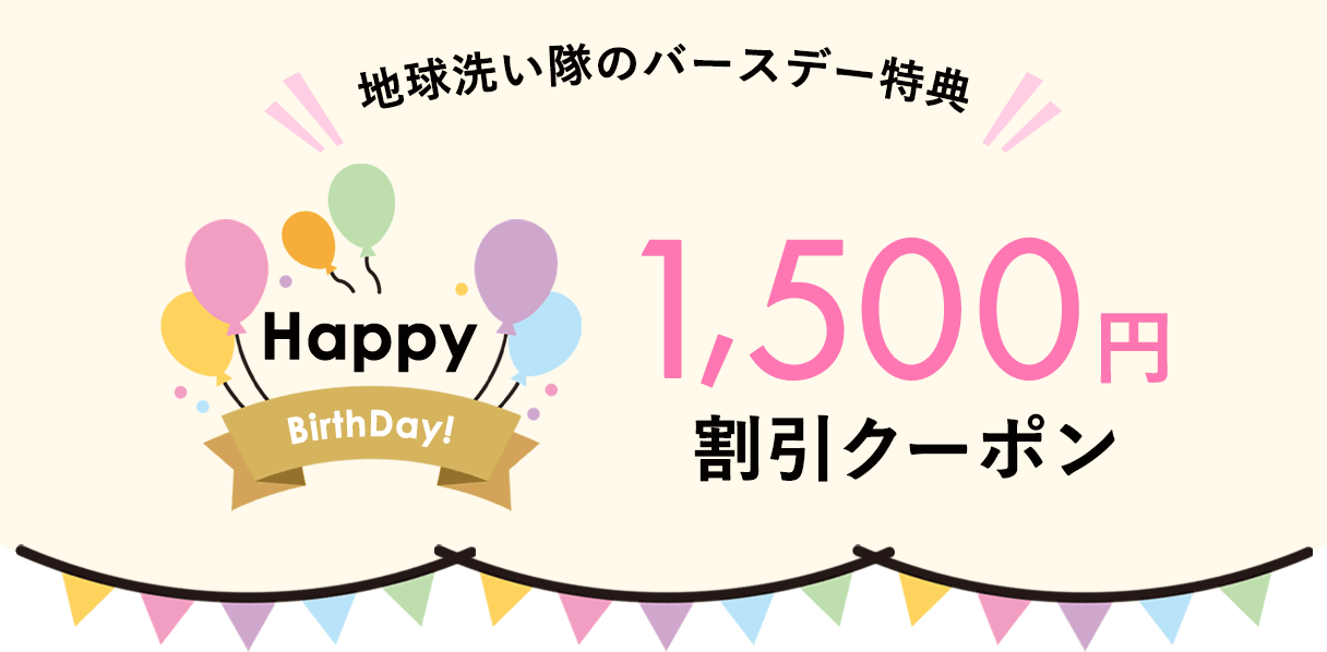 Happy Birth Day!地球洗い隊のバースデー特典1500円割引クーポン