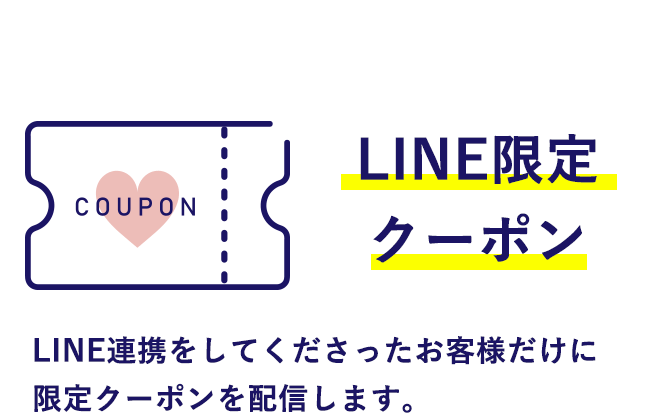 ・LINE限定クーポン
            LINE連携をしてくださったお客様だけに、限定クーポンを配信します。