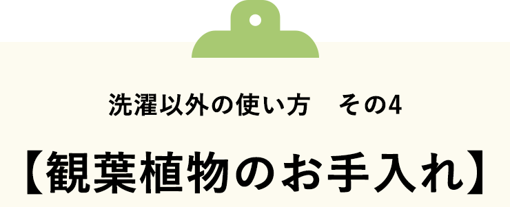 ■洗濯以外の使い方　その4　観葉植物のお手入れ