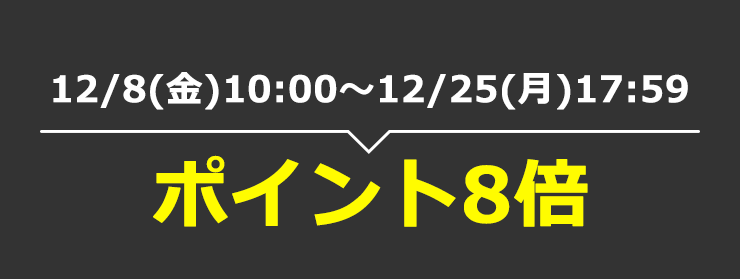 12/8(金)10:00～12/25(月)17:59　ポイント8倍