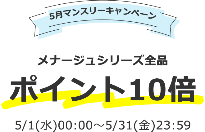 5月マンスリーキャンペーン　メナージュシリーズ全品ポイント10倍
5/1(水)00:00～5/31(金)23:59