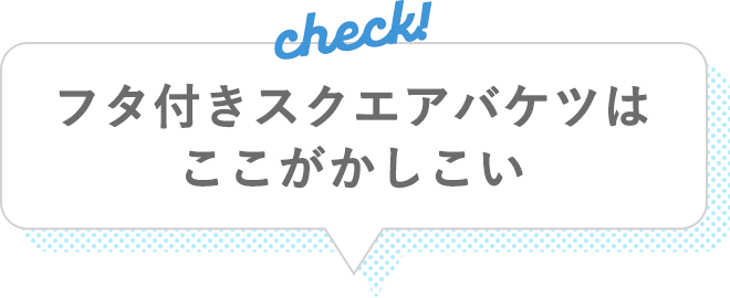 フタ付きスクエアバケツはここがかしこい