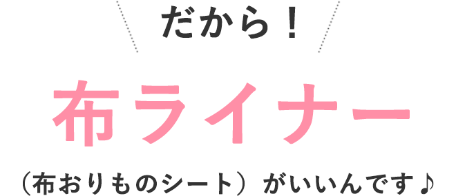 だから！布ライナー（布おりものシート）がいいんです♪