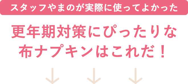 スタッフやまのが実際に使ってよかった
更年期対策にぴったりな布ナプキンはこれだ!