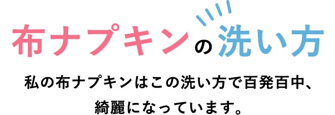 布ナプキンの洗い方 私の布ナプキンはこの洗い方で百発百中、綺麗になっています。