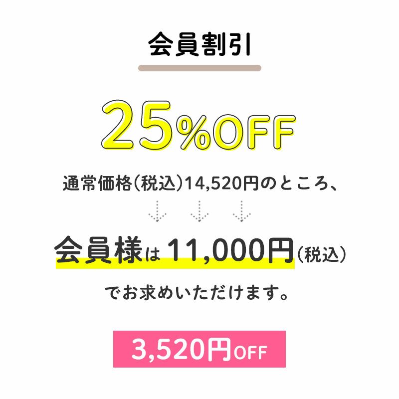 25%オフ
		通常価格(税込)14,520円のところ、会員様は11,000円でお求めいただけます。（3,520円OFF）