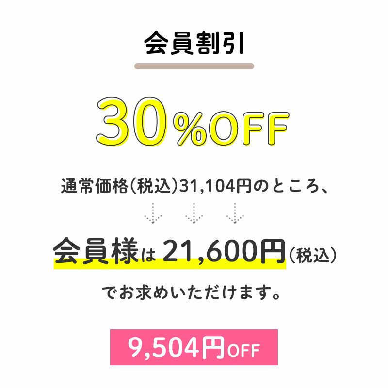 30％OFF
		通常価格(税込)31,104円のところ、会員様は21,600円でお求めいただけます。（9,504円相当）