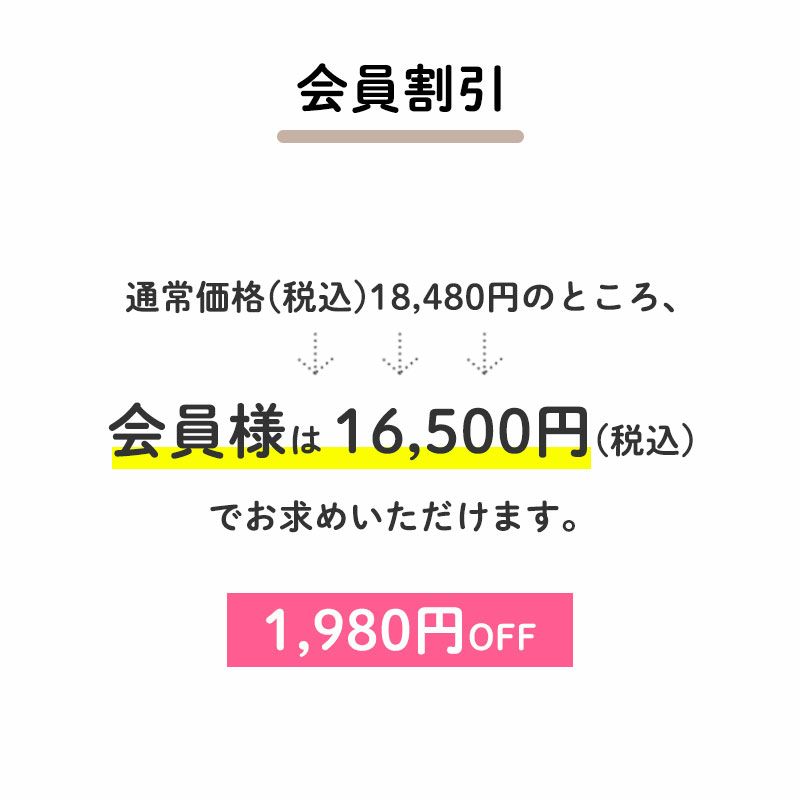 1,980円OFF
		通常価格(税込)18,480円のところ、会員様は16,500円でお求めいただけます。（特典：1,980円相当） すでに会員登録がお済の方はログインして、まだの方は新規会員登録をしてご利用くださいませ。