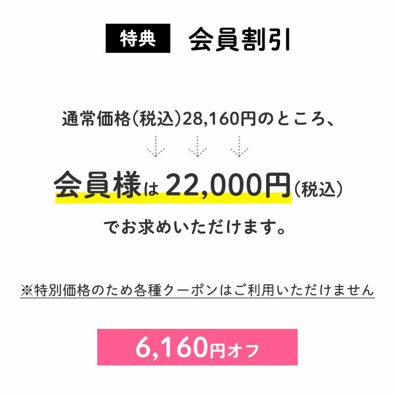 6,160円OFF
		通常価格(税込)28,160円のところ、会員様は22,000円でお求めいただけます。（6,160円相当）
		すでに会員登録がお済の方はログインして、まだの方は新規会員登録をしてご利用くださいませ。