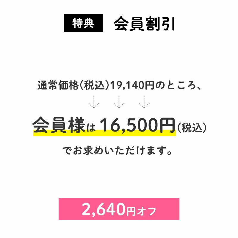 ②2,640円OFF
		通常価格(税込)19,140円のところ、会員様は16,500円でお求めいただけます。（特典：2,640円相当）
		すでに会員登録がお済の方はログインして、まだの方は新規会員登録をしてご利用くださいませ。