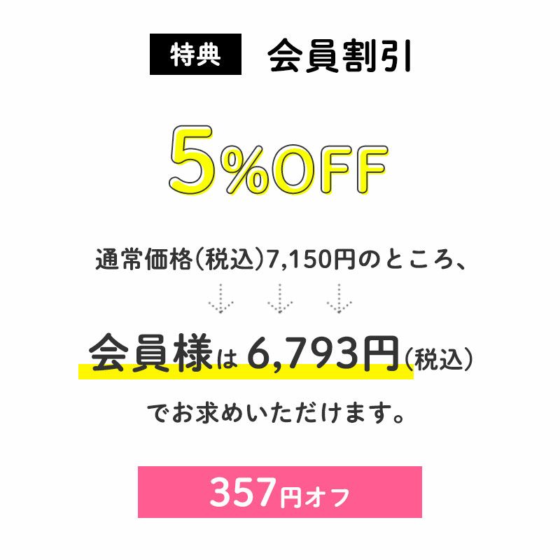 ＜会員割引＞
		5%OFF
		通常価格(税込)7,150円のところ、会員様は6,793円でお求めいただけます。（357円相当）