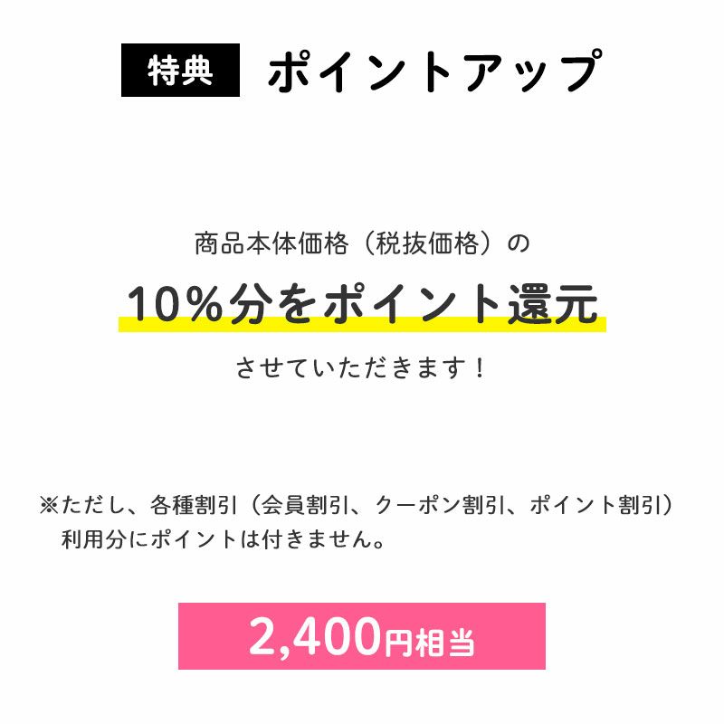 ポイント10倍
		商品本体価格（税抜価格）の10％分をポイント還元させていただきます！（2,400円相当※）