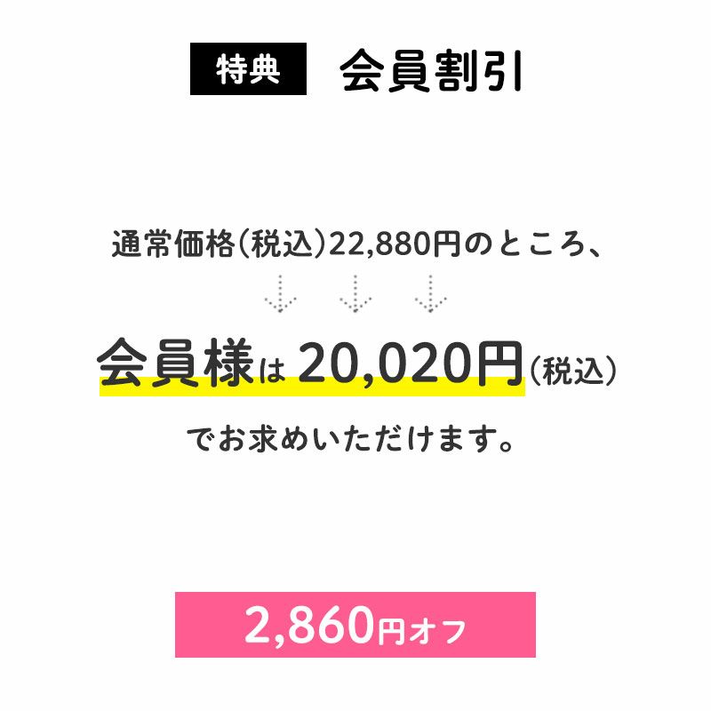 会員割引2,860円OFF
		通常価格(税込)22,880円のところ、会員様は20,020円でお求めいただけます。（2,860円相当）