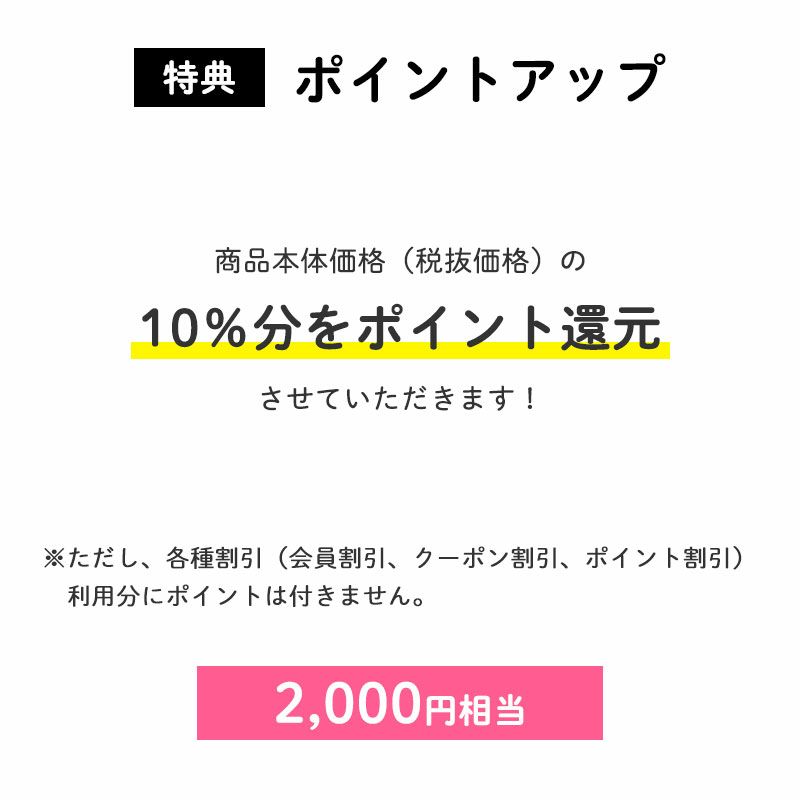 ＜特典：ポイント＞
        ポイント10倍
		商品本体価格（税抜価格）の10％分をポイント還元させていただきます！（2,000円相当※）