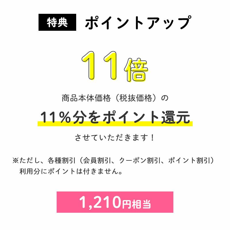 ＜ポイントアップ＞ポイント11倍
		商品本体価格（税抜価格）の11％分をポイント還元させていただきます！（1,210円相当※）
