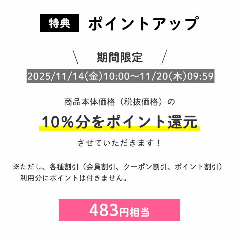 ＜ポイントアップ＞
		ポイント7倍
		商品本体価格（税抜価格）の7％分をポイント還元させていただきます！（483円相当※）
		11/20(木)09:59まで