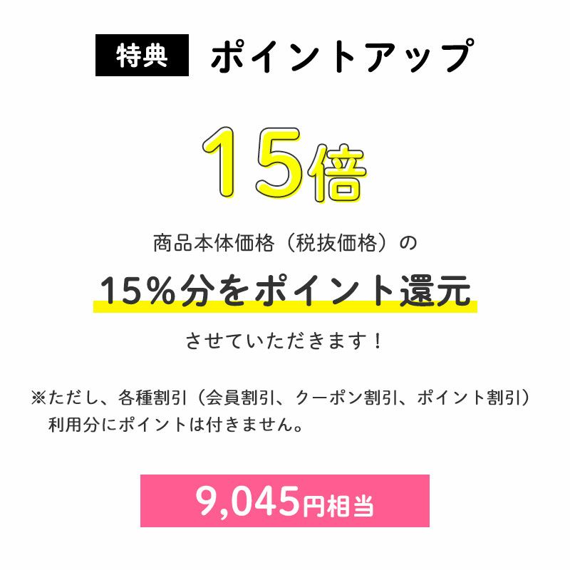 ＜ポイントアップ＞	ポイント15倍
		商品本体価格（税抜価格）の15％分をポイント還元させていただきます！（9,045円相当※）