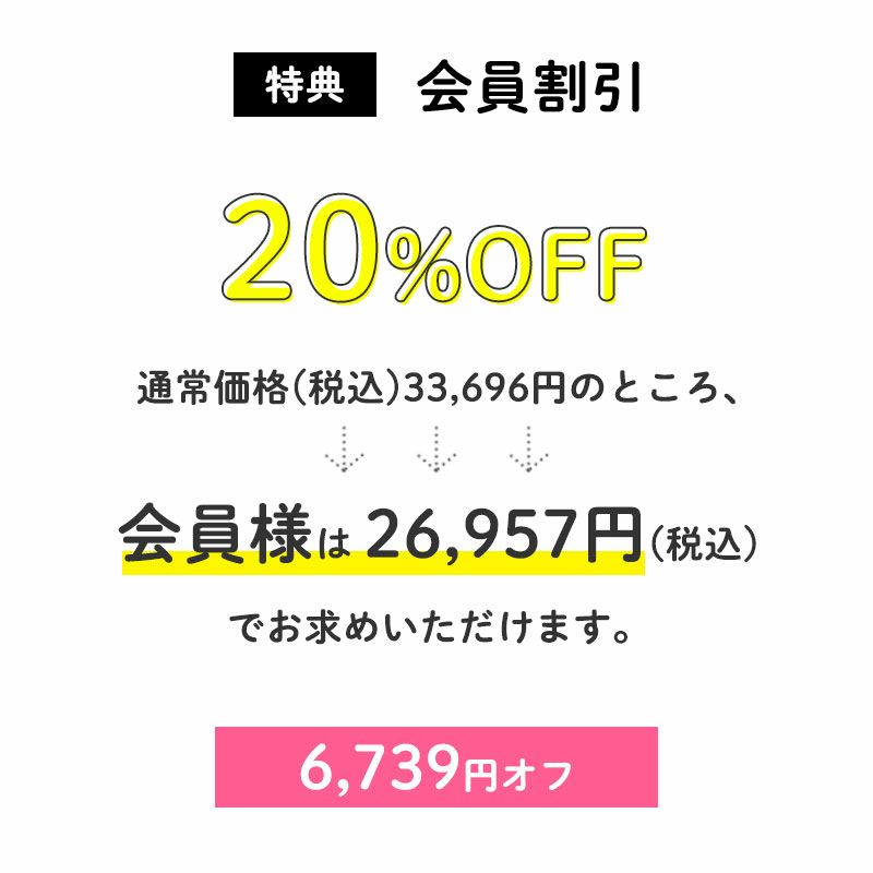 ＜特典：会員割引＞
        20％OFF
		通常価格(税込)33,696円のところ、会員様は26,957円でお求めいただけます。（6,739円相当）