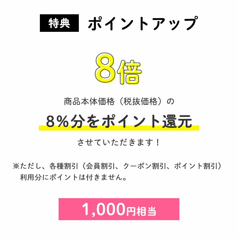 ＜特典：ポイントアップ＞
		ポイント8倍
		商品本体価格（税抜価格）の8％分をポイント還元させていただきます！（1,000円相当※）